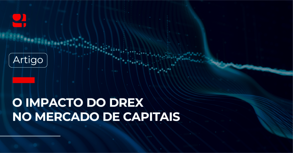 DREX: O que é a moeda digital do real e como ela vai impactar o mercado de capitais?